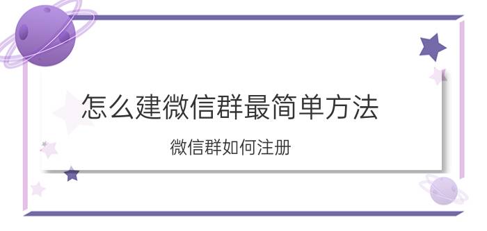 怎么建微信群最简单方法 微信群如何注册？